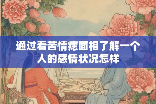 通过看苦情痣面相了解一个人的感情状况怎样