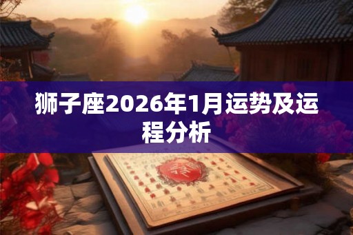 狮子座2026年1月运势及运程分析