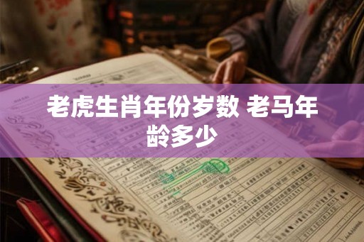 老虎生肖年份岁数 老马年龄多少