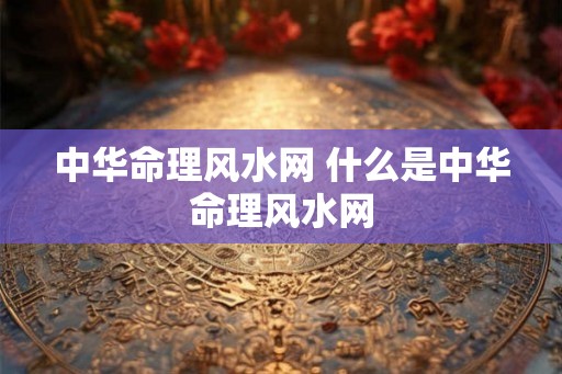 中华命理风水网 什么是中华命理风水网