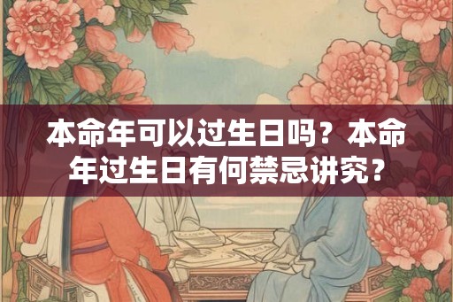 本命年可以过生日吗？本命年过生日有何禁忌讲究？