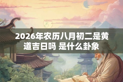 2026年农历八月初二是黄道吉日吗 是什么卦象