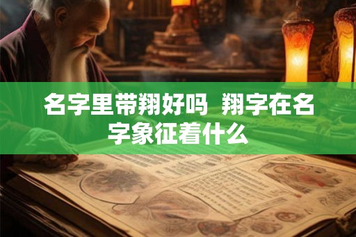 名字里带翔好吗  翔字在名字象征着什么