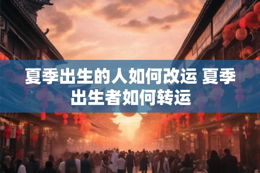 夏季出生的人如何改运 夏季出生者如何转运