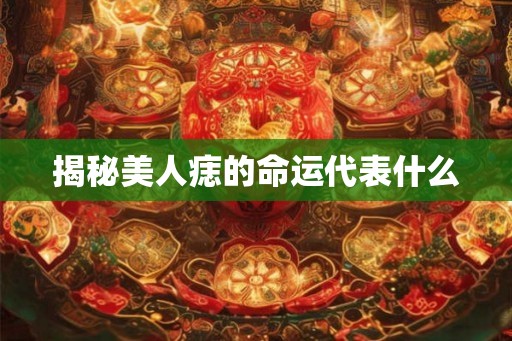 揭秘美人痣的命运代表什么
