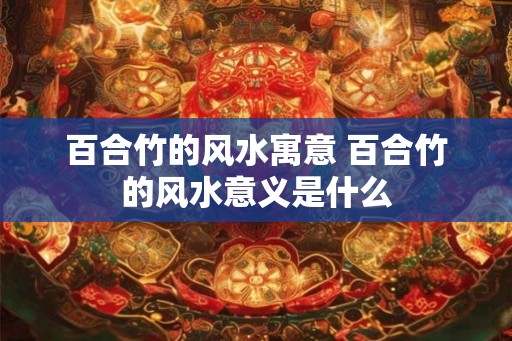 百合竹的风水寓意 百合竹的风水意义是什么