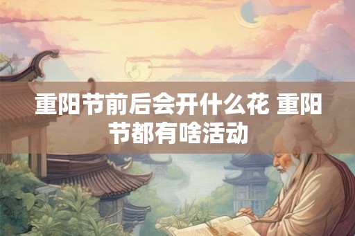 重阳节前后会开什么花 重阳节都有啥活动