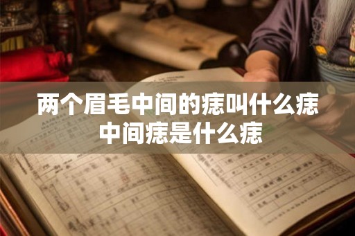 两个眉毛中间的痣叫什么痣 中间痣是什么痣