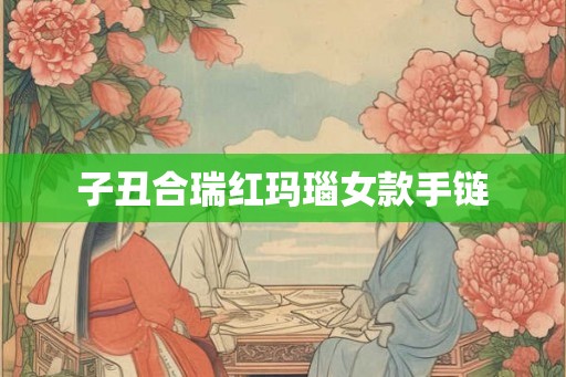子丑合瑞红玛瑙女款手链