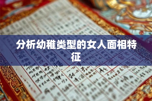 分析幼稚类型的女人面相特征 分析幼稚类型的女人面相特征