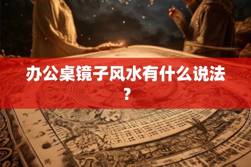 办公桌镜子风水有什么说法？