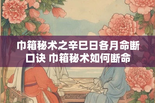 巾箱秘术之辛巳日各月命断口诀 巾箱秘术如何断命