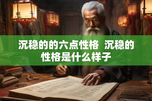 沉稳的的六点性格 沉稳的性格是什么样子 沉稳的的六点性格 沉稳的性格是什么样子