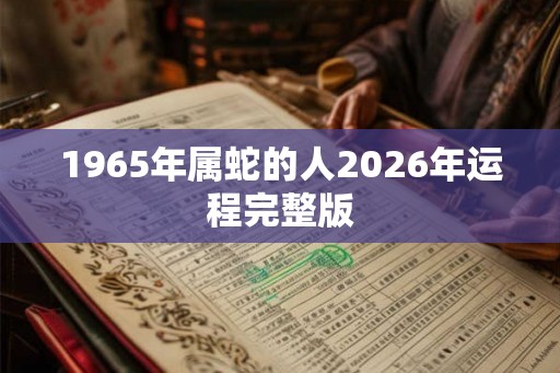 1965年属蛇的人2026年运程完整版