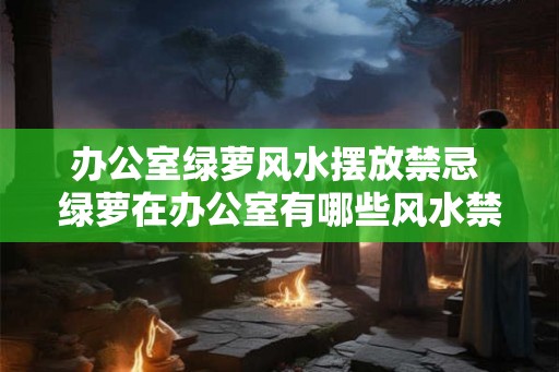 办公室绿萝风水摆放禁忌 绿萝在办公室有哪些风水禁忌