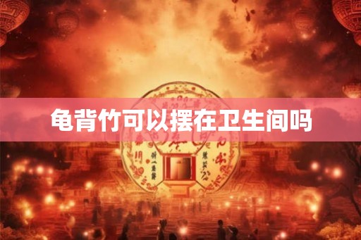 龟背竹可以摆在卫生间吗