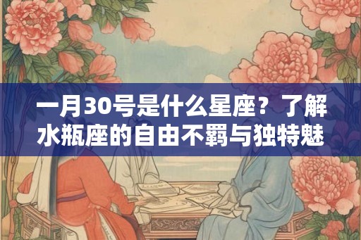 一月30号是什么星座？了解水瓶座的自由不羁与独特魅力
