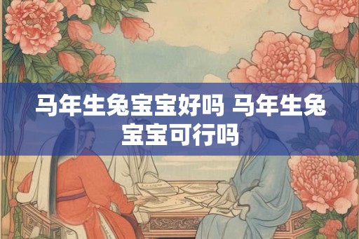 马年生兔宝宝好吗 马年生兔宝宝可行吗