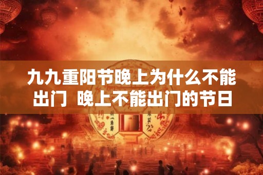 九九重阳节晚上为什么不能出门  晚上不能出门的节日有哪些