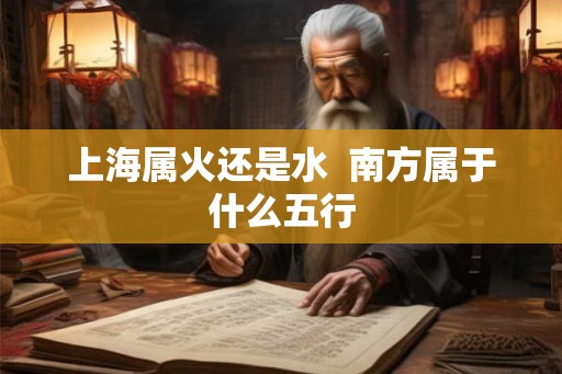 上海属火还是水  南方属于什么五行