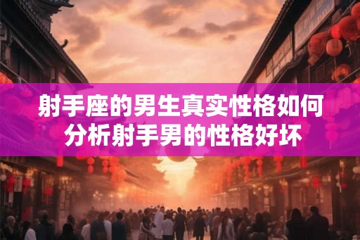射手座的男生真实性格如何 分析射手男的性格好坏