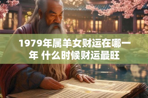 1979年属羊女财运在哪一年 什么时候财运最旺