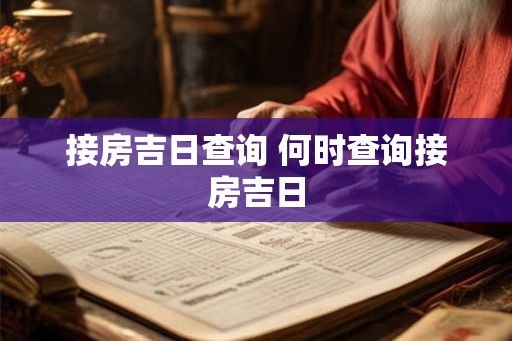 接房吉日查询 何时查询接房吉日
