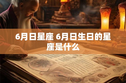 6月日星座 6月日生日的星座是什么 6月日星座 6月日生日的星座是什么