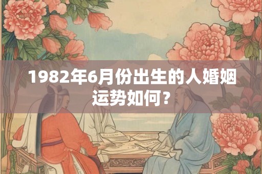 1982年6月份出生的人婚姻运势如何？
