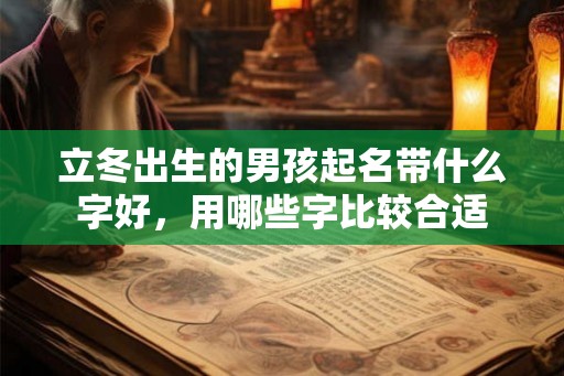 立冬出生的男孩起名带什么字好，用哪些字比较合适