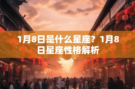 1月8日是什么星座？1月8日星座性格解析