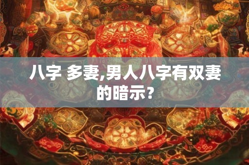八字 多妻,男人八字有双妻的暗示？