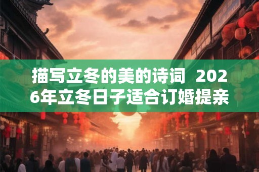 描写立冬的美的诗词  2026年立冬日子适合订婚提亲吗