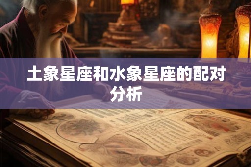 土象星座和水象星座的配对分析 土象星座和水象星座的配对分析