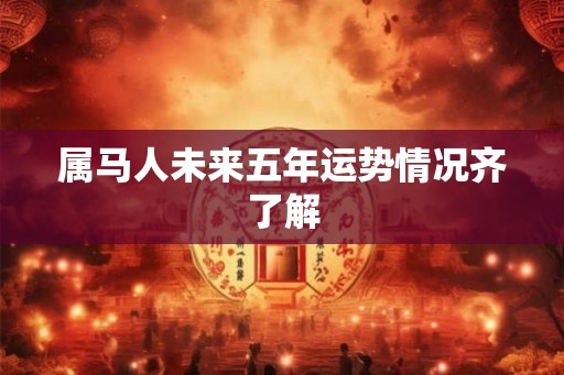 属马人未来五年运势情况齐了解
