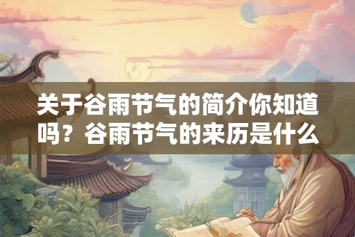 关于谷雨节气的简介你知道吗？谷雨节气的来历是什么？