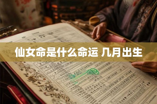 仙女命是什么命运 几月出生