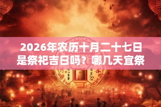 2026年农历十月二十七日是祭祀吉日吗？哪几天宜祭祀
