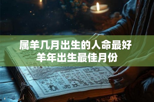 属羊几月出生的人命最好 羊年出生最佳月份