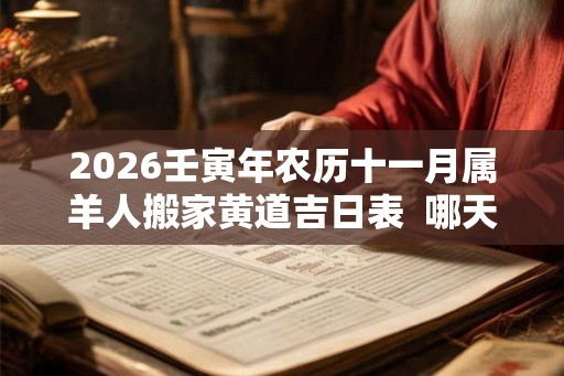 2026壬寅年农历十一月属羊人搬家黄道吉日表  哪天最适合搬家