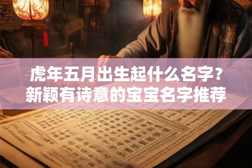 虎年五月出生起什么名字？新颖有诗意的宝宝名字推荐！