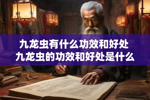 九龙虫有什么功效和好处 九龙虫的功效和好处是什么