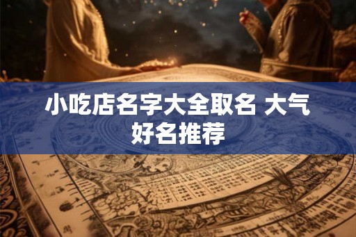 小吃店名字大全取名 大气好名推荐