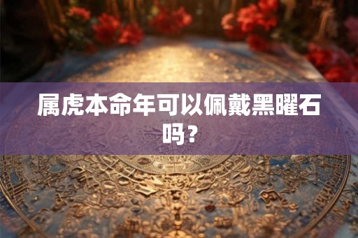 属虎本命年可以佩戴黑曜石吗？
