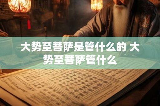 大势至菩萨是管什么的 大势至菩萨管什么