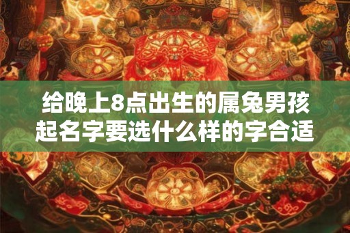 给晚上8点出生的属兔男孩起名字要选什么样的字合适