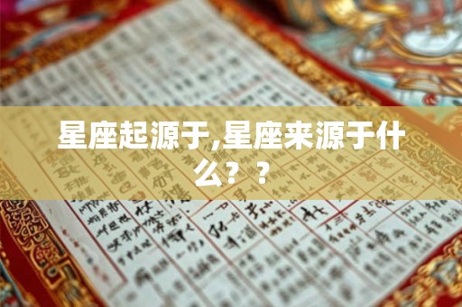 星座起源于,星座来源于什么?? 星座起源于,星座来源于什么??