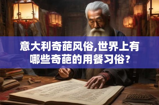 意大利奇葩风俗,世界上有哪些奇葩的用餐习俗? 意大利奇葩风俗,世界上有哪些奇葩的用餐习俗?