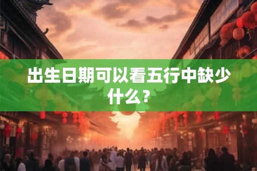 出生日期可以看五行中缺少什么？