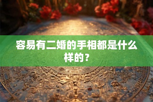 容易有二婚的手相都是什么样的？
